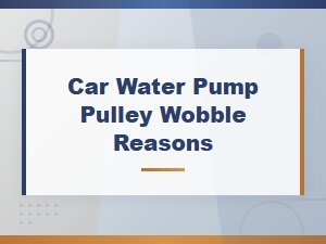 Car Water Pump Pulley Wobble Reasons