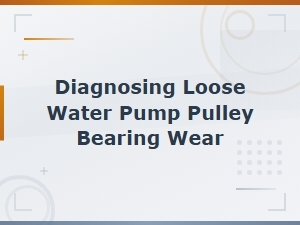 Diagnosing Loose Water Pump Pulley Bearing Wear and Pulley Play