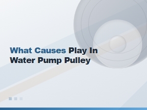What Causes Play in a Water Pump Pulley? Common Reasons Explained