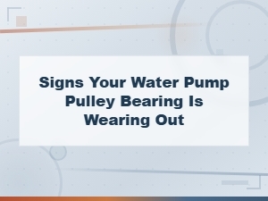 Warning Signs Your Water Pump Pulley Bearing Is Failing