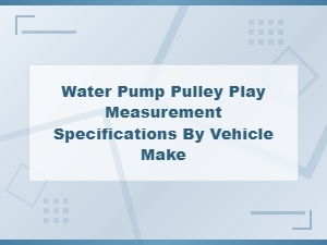 Water Pump Pulley Play Measurement Specs by Vehicle Make and Model