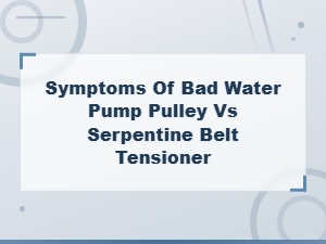 Bad Water Pump Pulley vs Serpentine Belt Tensioner: Pulley Wobble Symptoms Guide