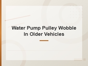 Water Pump Pulley Wobble in Older Vehicles: Symptoms and Causes