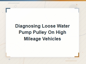 Diagnosing a Loose Water Pump Pulley on High Mileage Vehicles: Inspection Guide