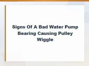 Signs of a Bad Water Pump Bearing Causing Pulley Wiggle