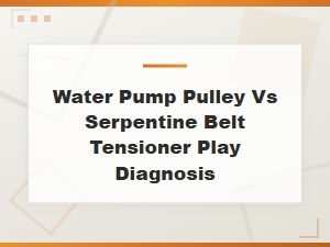 Water Pump Pulley vs Serpentine Belt Tensioner Play Diagnosis Guide