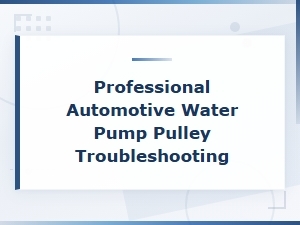Professional Water Pump Pulley Troubleshooting and Replacement Guide